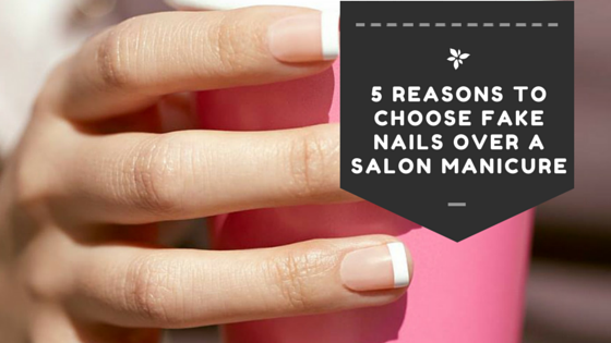 5 Reasons to Choose Fake Nails Over a Salon Manicure