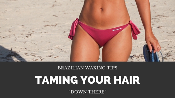 Brazilian Waxing Tips – Taming your hair “down there”